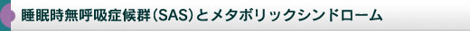 睡眠時無呼吸症候群（SAS）とメタボリックシンドローム